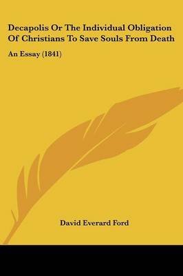 Decapolis Or The Individual Obligation Of Christians To Save Souls From Death: An Essay (1841) on Paperback by David Everard Ford