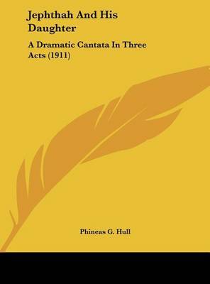 Jephthah and His Daughter: A Dramatic Cantata in Three Acts (1911) by Phineas G Hull image