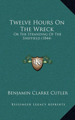 Twelve Hours on the Wreck: Or the Stranding of the Sheffield (1844) on Hardback by Benjamin Clarke Cutler