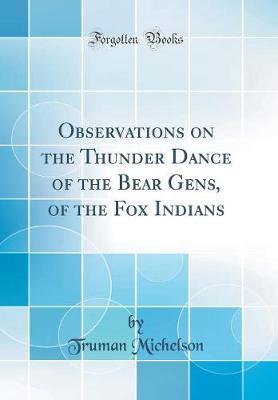 Observations on the Thunder Dance of the Bear Gens, of the Fox Indians (Classic Reprint) by Truman Michelson image