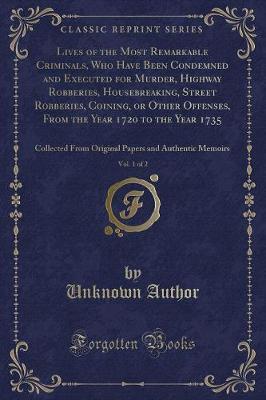 Lives of the Most Remarkable Criminals, Who Have Been Condemned and Executed for Murder, Highway Robberies, Housebreaking, Street Robberies, Coining, or Other Offenses, from the Year 1720 to the Year 1735, Vol. 1 of 2 by Unknown Author image