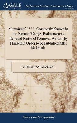 Memoirs of ****. Commonly Known by the Name of George Psalmanazar; A Reputed Native of Formosa. Written by Himself in Order to Be Published After His Death. by George Psalmanazar image