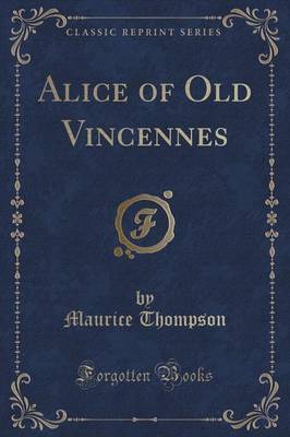 Alice of Old Vincennes (Classic Reprint) by Maurice Thompson image