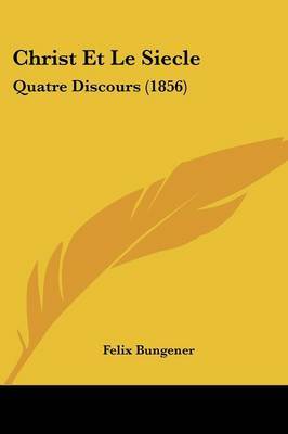 Christ Et Le Siecle: Quatre Discours (1856) by Felix Bungener image