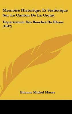 Memoire Historique Et Statistique Sur Le Canton de La Ciotat: Departement Des Bouches Du Rhone (1842) by Etienne Michel Masse image