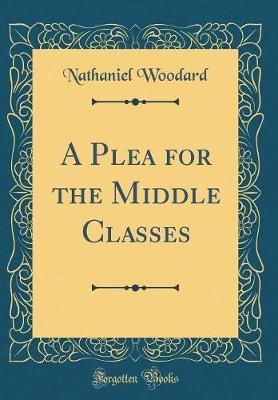 A Plea for the Middle Classes (Classic Reprint) by Nathaniel Woodard image