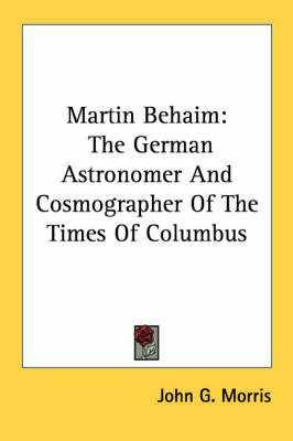Martin Behaim: The German Astronomer and Cosmographer of the Times of Columbus by John G Morris image
