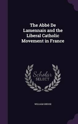 The ABBE de Lamennais and the Liberal Catholic Movement in France by William Gibson image