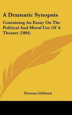 A Dramatic Synopsis: Containing An Essay On The Political And Moral Use Of A Theater (1804) on Hardback by Thomas Gilliland