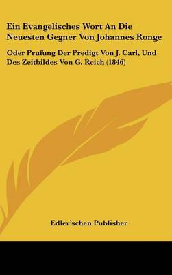 Ein Evangelisches Wort an Die Neuesten Gegner Von Johannes Ronge: Oder Prufung Der Predigt Von J. Carl, Und Des Zeitbildes Von G. Reich (1846) on Hardback by Publisher Edler'schen Publisher