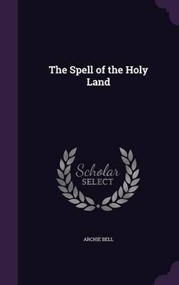 The Spell of the Holy Land on Hardback by Archie Bell