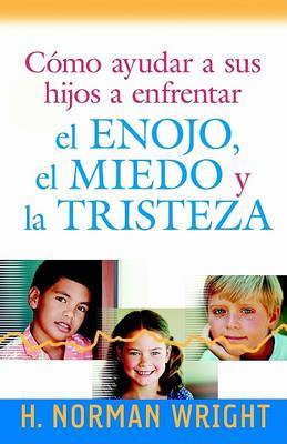 Como Ayudar A Sus Hijos A Enfrentar el Enojo, el Miedo y la Tristeza by Dr H Norman Wright image