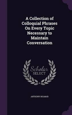 A Collection of Colloquial Phrases on Every Topic Necessary to Maintain Conversation by Anthony Bolmar image