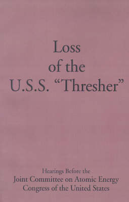 Loss of the U.S.S. "Thresher": Hearings Before the Joint Committee on Atomic Energy Congress of the United States Eight-Eighth Congress First and Second Sessions on the Loss of the U.S.S. "Thresher" June 26, 27, July 23, 1963, and July 1, 1964 on Paperback