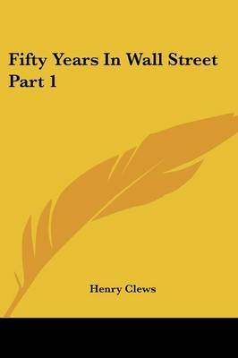 Fifty Years In Wall Street Part 1 on Paperback by Henry Clews