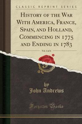 History of the War with America, France, Spain, and Holland, Commencing in 1775 and Ending in 1783, Vol. 4 of 4 (Classic Reprint) image