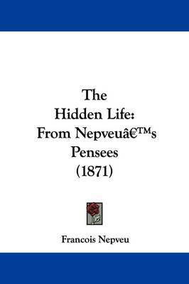 The Hidden Life: From Nepveua -- S Pensees (1871) on Paperback by Francois Nepveu