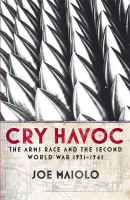 Cry Havoc: The Arms Race and the Second World War, 1931-41 on Hardback by Joe Maiolo