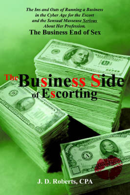 The Business Side of Escorting: The Ins and Outs of Running a Business in the Cyber Age for the Escort and the Sensual Masseuse Serious about Her Profession. by J.D. Roberts image