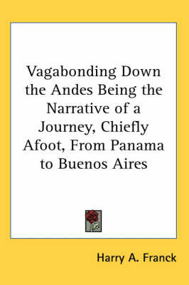 Vagabonding Down the Andes Being the Narrative of a Journey, Chiefly Afoot, From Panama to Buenos Aires on Paperback by Harry A Franck