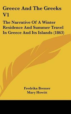 Greece and the Greeks V1: The Narrative of a Winter Residence and Summer Travel in Greece and Its Islands (1863) by Fredrika Bremer image