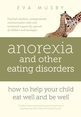 Anorexia and Other Eating Disorders: How to Help Your Child Eat Well and be Well by Eva Musby image