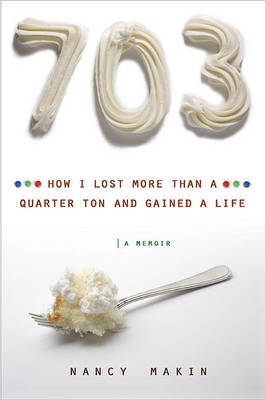 703: How I Lost More Than a Quarter Ton and Gained a Life on Hardback by Nancy Makin