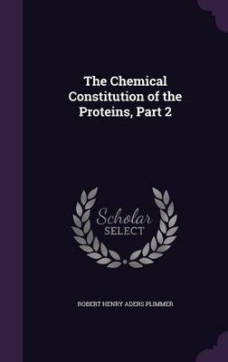 The Chemical Constitution of the Proteins, Part 2 by Robert Henry Aders Plimmer image