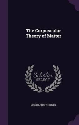 The Corpuscular Theory of Matter by Joseph John Thomson image