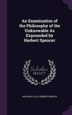 An Examination of the Philosophy of the Unknowable as Expounded by Herbert Spencer by William M Lacy image