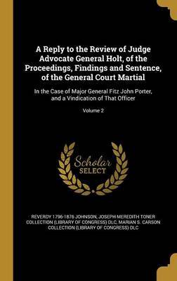 A Reply to the Review of Judge Advocate General Holt, of the Proceedings, Findings and Sentence, of the General Court Martial on Hardback by Reverdy 1796-1876 Johnson