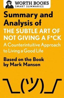 Summary and Analysis of The Subtle Art of Not Giving a F*ck: A Counterintuitive Approach to Living a Good Life by Worth Books