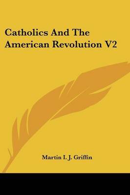 Catholics and the American Revolution V2 on Paperback by Martin I.J. Griffin