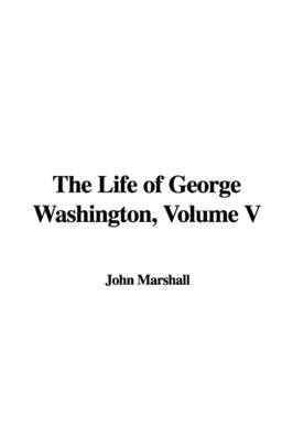 The Life of George Washington, Volume V by John Marshall image