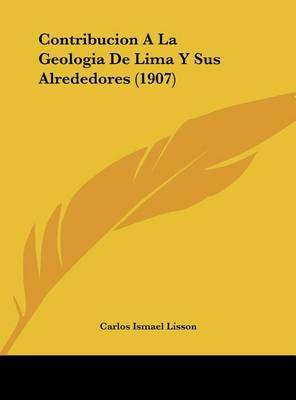 Contribucion a la Geologia de Lima y Sus Alrededores (1907) on Hardback by Carlos Ismael Lisson