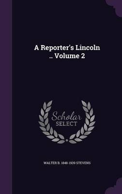 A Reporter's Lincoln .. Volume 2 on Hardback by Walter B 1848-1939 Stevens