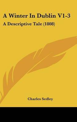 A Winter in Dublin V1-3: A Descriptive Tale (1808) by Charles Sedley, Sir image