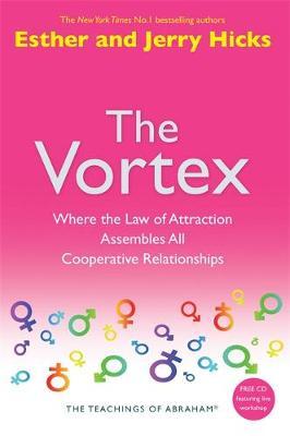 The Vortex: Where the Law of Attraction Assembles All Cooperative Relationships by Esther Hicks