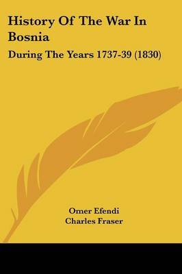 History Of The War In Bosnia: During The Years 1737-39 (1830) on Paperback by Omer Efendi