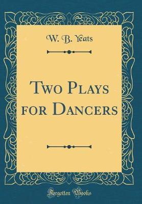 Two Plays for Dancers (Classic Reprint) by W.B.YEATS image