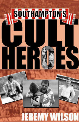 Southampton's Cult Heroes: Saints' 20 Greatest Icons on Hardback by Jeremy Wilson