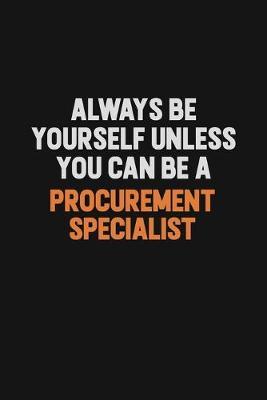 Always Be Yourself Unless You Can Be A Procurement Specialist by Camila Cooper