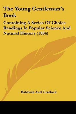 The Young Gentleman's Book: Containing A Series Of Choice Readings In Popular Science And Natural History (1834) on Paperback by Baldwin and Cradock