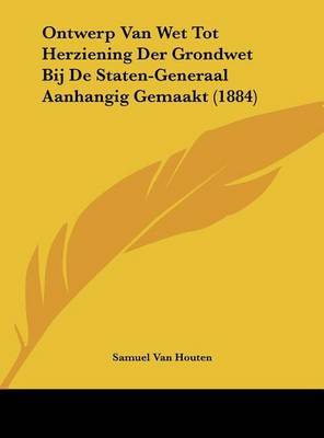 Ontwerp Van Wet Tot Herziening Der Grondwet Bij de Staten-Generaal Aanhangig Gemaakt (1884) by Samuel Van Houten image