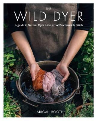 The Wild Dyer: A guide to natural dyes & the art of patchwork & stitch by Abigail Booth image
