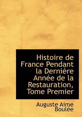 Histoire de France Pendant La Derniacre Annace de La Restauration, Tome Premier by Auguste Aime BoulAce image