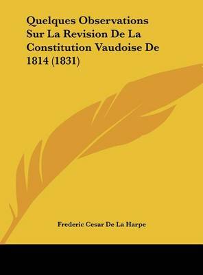 Quelques Observations Sur La Revision de La Constitution Vaudoise de 1814 (1831) by Frederic Cesar De La Harpe image