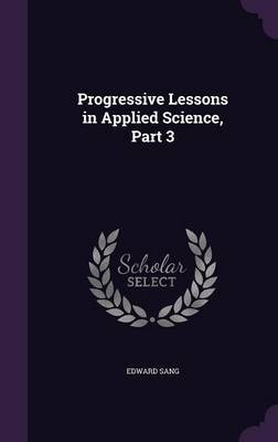 Progressive Lessons in Applied Science, Part 3 on Hardback by Edward Sang