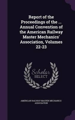 Report of the Proceedings of the ... Annual Convention of the American Railway Master Mechanics' Association, Volumes 22-23 image