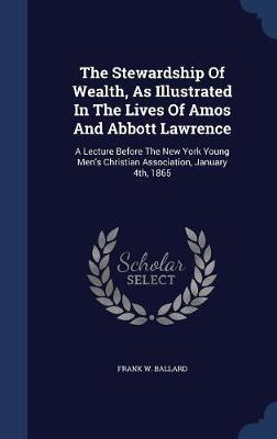 The Stewardship of Wealth, as Illustrated in the Lives of Amos and Abbott Lawrence by Frank W Ballard image